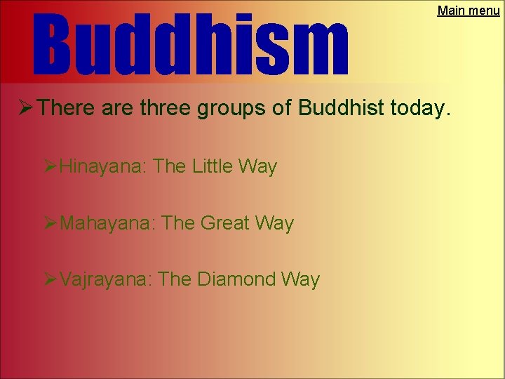 Buddhism Main menu Ø There are three groups of Buddhist today. ØHinayana: The Little