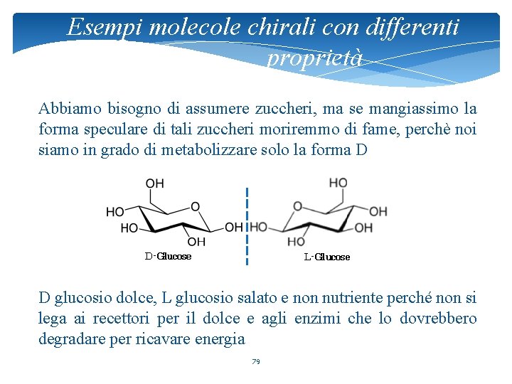 Esempi molecole chirali con differenti proprietà Abbiamo bisogno di assumere zuccheri, ma se mangiassimo