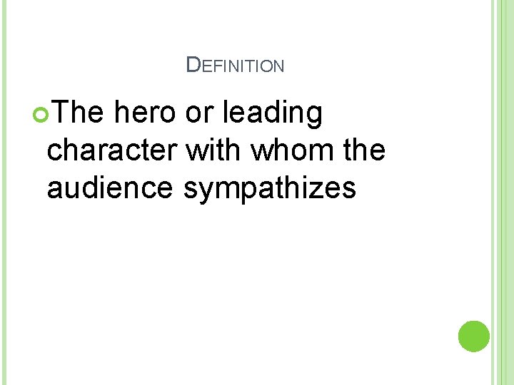 DEFINITION The hero or leading character with whom the audience sympathizes 