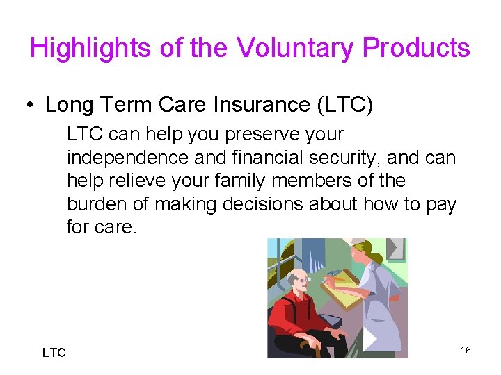 Highlights of the Voluntary Products • Long Term Care Insurance (LTC) LTC can help