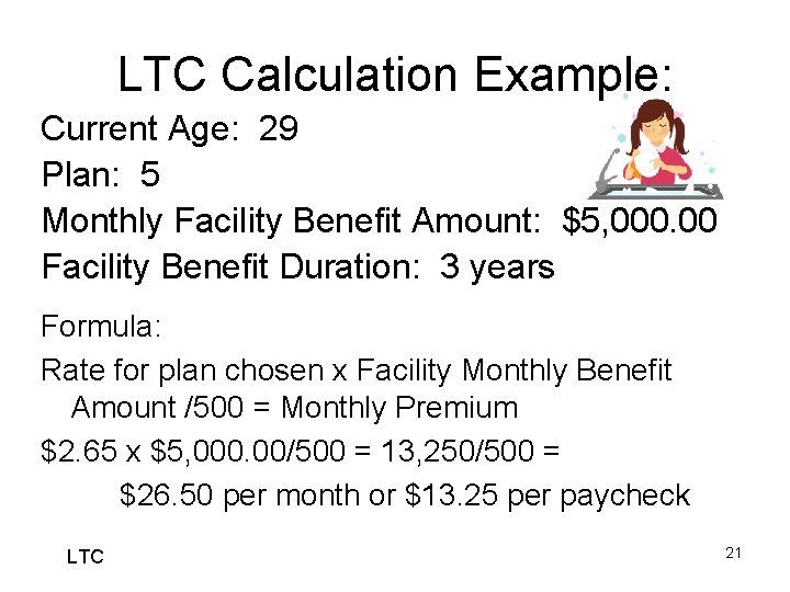 LTC Calculation Example: Current Age: 29 Plan: 5 Monthly Facility Benefit Amount: $5, 000.