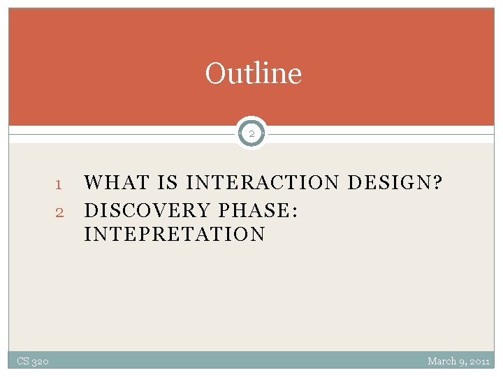Outline 2 WHAT IS INTERACTION DESIGN? 2 DISCOVERY PHASE: INTEPRETATION 1 CS 320 March
