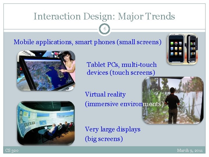 Interaction Design: Major Trends 6 Mobile applications, smart phones (small screens) Tablet PCs, multi-touch