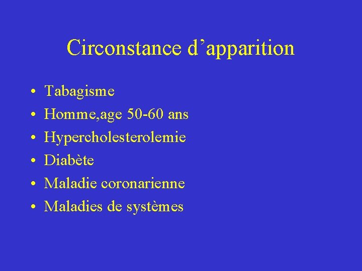 Circonstance d’apparition • • • Tabagisme Homme, age 50 -60 ans Hypercholesterolemie Diabète Maladie