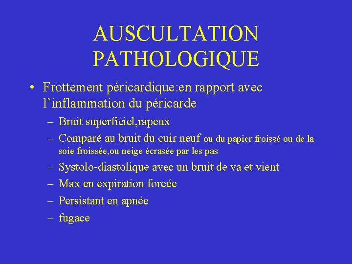 AUSCULTATION PATHOLOGIQUE • Frottement péricardique: en rapport avec l’inflammation du péricarde – Bruit superficiel,