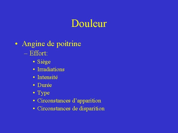 Douleur • Angine de poitrine – Effort: • • Siège Irradiations Intensité Durée Type