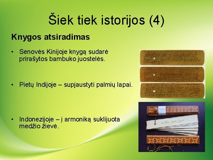 Šiek tiek istorijos (4) Knygos atsiradimas • Senovės Kinijoje knygą sudarė prirašytos bambuko juostelės.