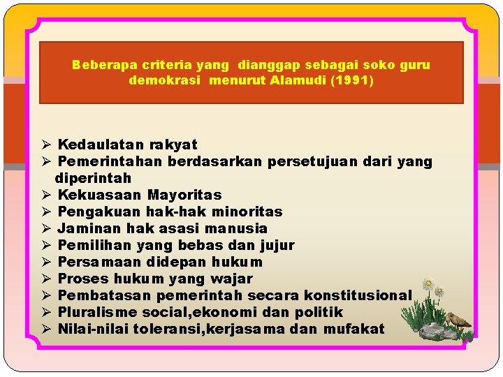 Beberapa criteria yang dianggap sebagai soko guru demokrasi menurut Alamudi (1991) Ø Kedaulatan rakyat Beberapa criteria yang dianggap sebagai soko guru demokrasi menurut Alamudi (1991) Ø Kedaulatan rakyat