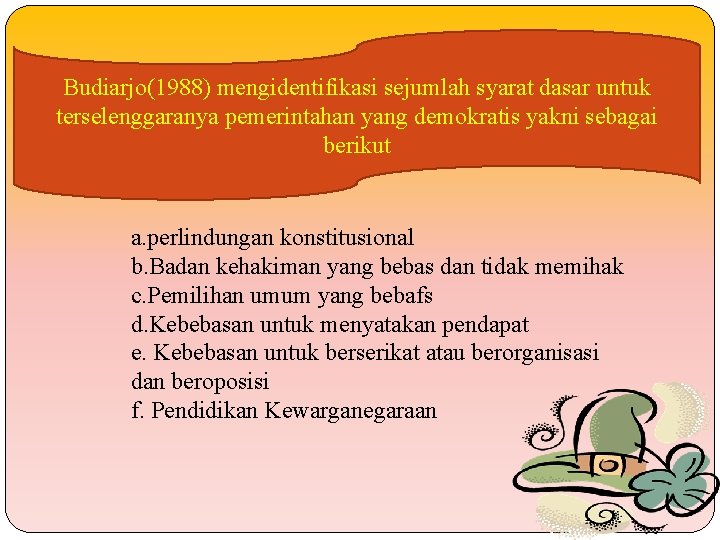 Budiarjo(1988) mengidentifikasi sejumlah syarat dasar untuk terselenggaranya pemerintahan yang demokratis yakni sebagai berikut a.