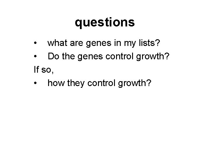 questions • what are genes in my lists? • Do the genes control growth?