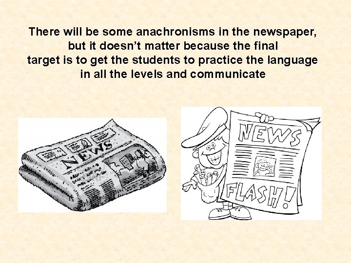 There will be some anachronisms in the newspaper, but it doesn’t matter because the