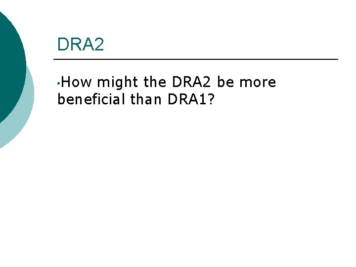 DRA 2 • How might the DRA 2 be more beneficial than DRA 1?