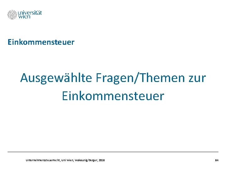 Einkommensteuer Ausgewählte Fragen/Themen zur Einkommensteuer Unternehmenssteuerrecht, Uni Wien, Wakounig/Berger, 2018 84 