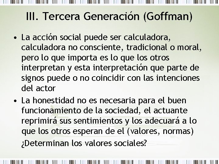 III. Tercera Generación (Goffman) • La acción social puede ser calculadora, calculadora no consciente,