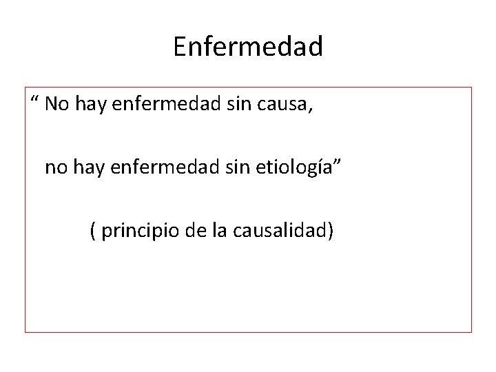 Enfermedad “ No hay enfermedad sin causa, no hay enfermedad sin etiología” ( principio