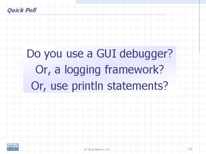 Quick Poll Do you use a GUI debugger? Or, a logging framework? Or, use