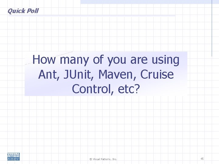 Quick Poll How many of you are using Ant, JUnit, Maven, Cruise Control, etc?