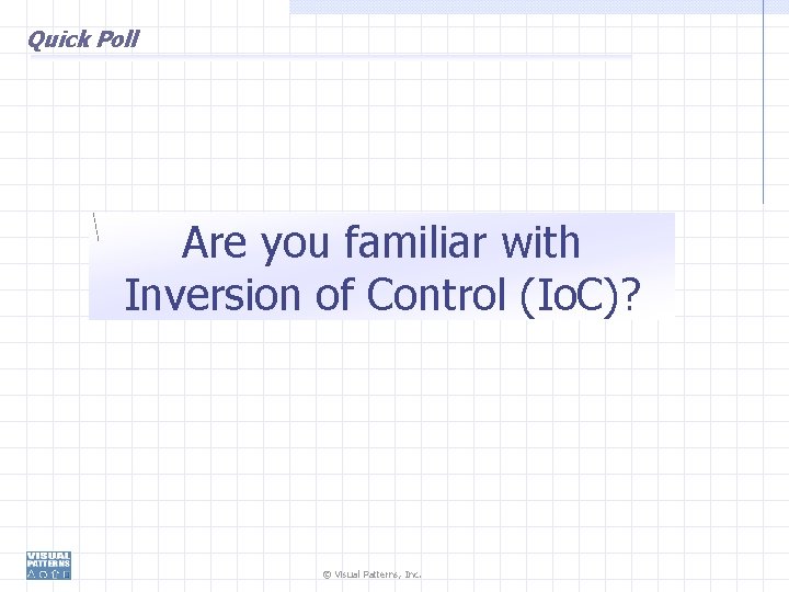 Quick Poll Are you familiar with Inversion of Control (Io. C)? © Visual Patterns,