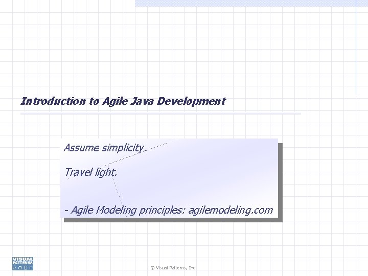 Introduction to Agile Java Development Assume simplicity. Travel light. - Agile Modeling principles: agilemodeling.