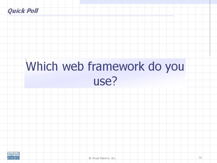 Quick Poll Which web framework do you use? © Visual Patterns, Inc. 70 