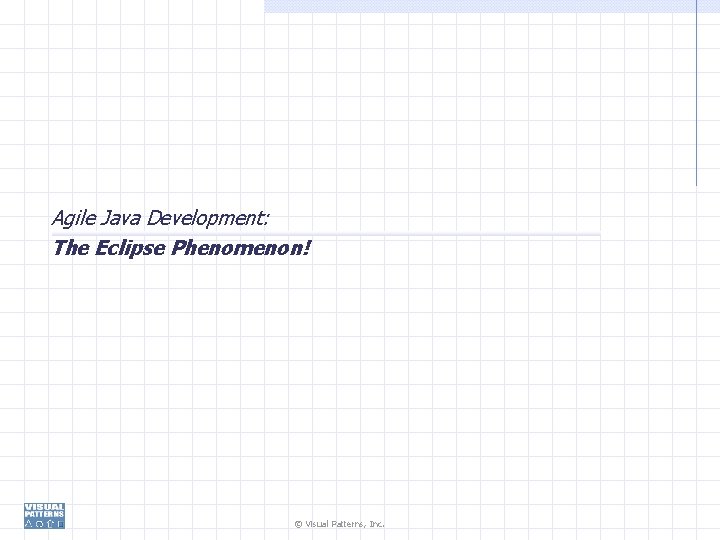 Agile Java Development: The Eclipse Phenomenon! © Visual Patterns, Inc. 