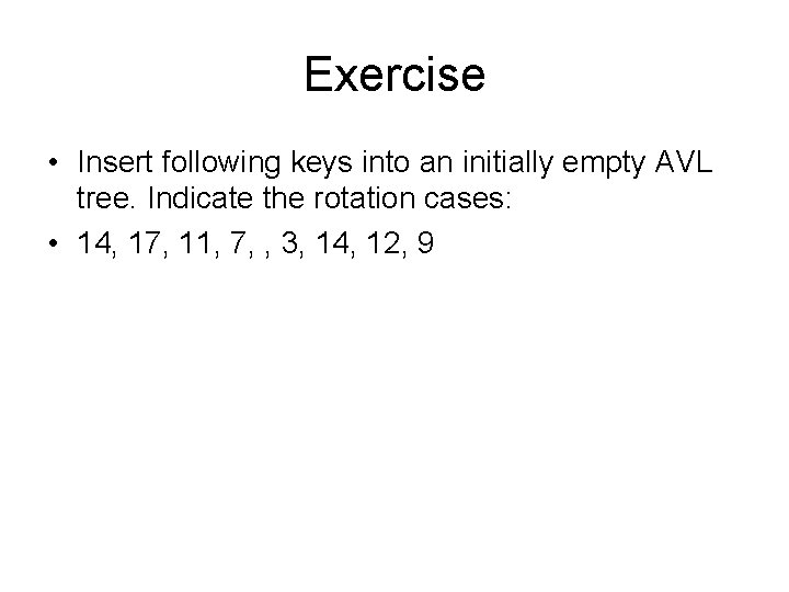 Exercise • Insert following keys into an initially empty AVL tree. Indicate the rotation Exercise • Insert following keys into an initially empty AVL tree. Indicate the rotation