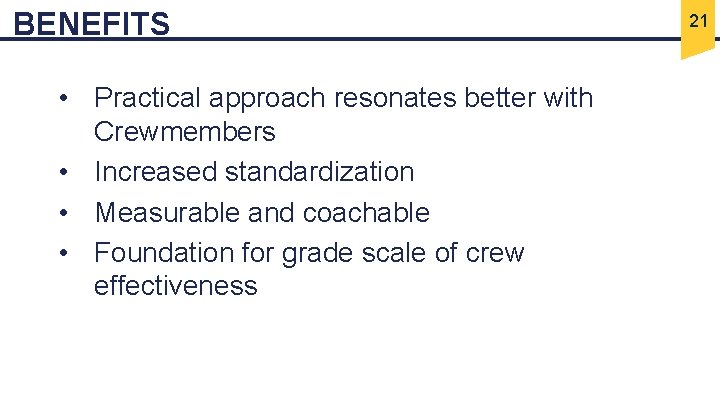 BENEFITS • Practical approach resonates better with Crewmembers • Increased standardization • Measurable and