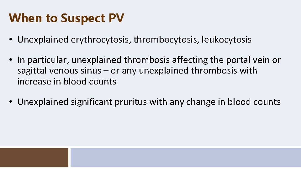 When to Suspect PV • Unexplained erythrocytosis, thrombocytosis, leukocytosis • In particular, unexplained thrombosis