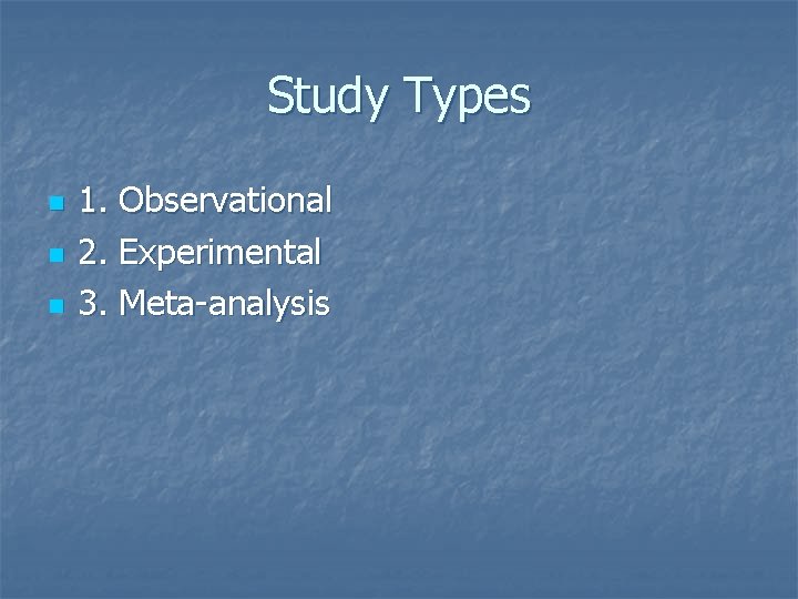 Study Types n n n 1. Observational 2. Experimental 3. Meta-analysis 