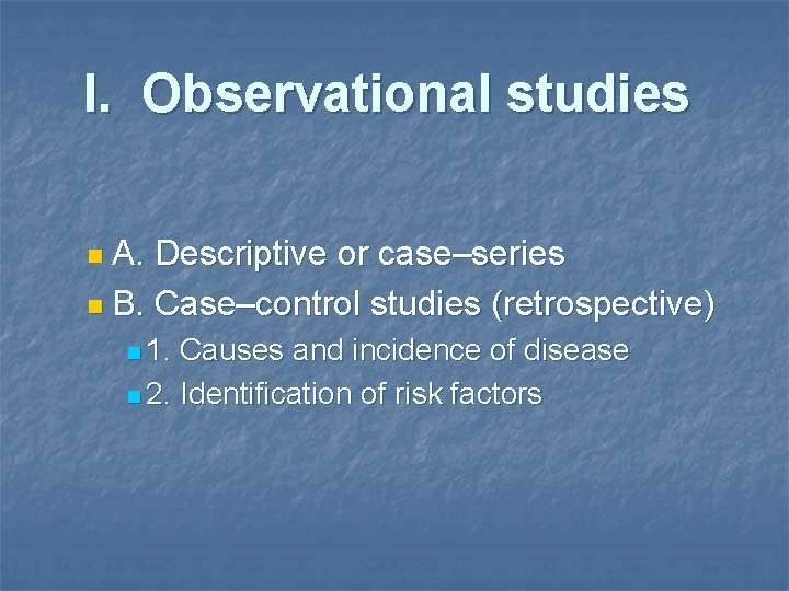 I. Observational studies n A. Descriptive or case–series n B. Case–control studies (retrospective) n