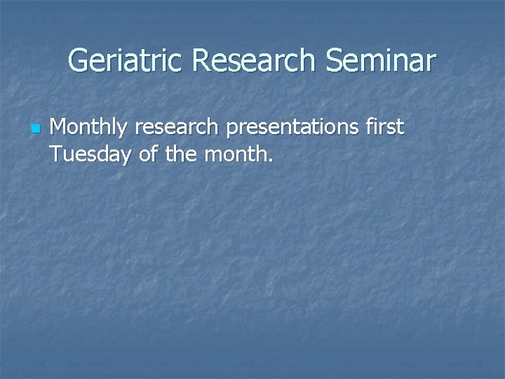 Geriatric Research Seminar n Monthly research presentations first Tuesday of the month. 