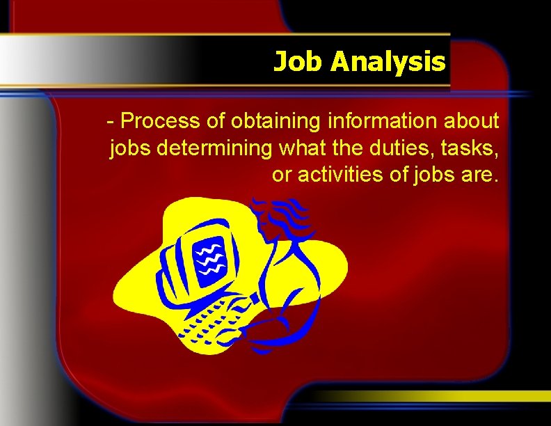 Job Analysis - Process of obtaining information about jobs determining what the duties, tasks,