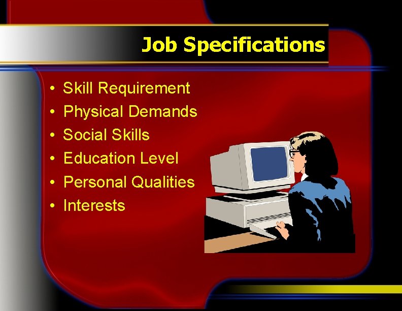 Job Specifications • • • Skill Requirement Physical Demands Social Skills Education Level Personal