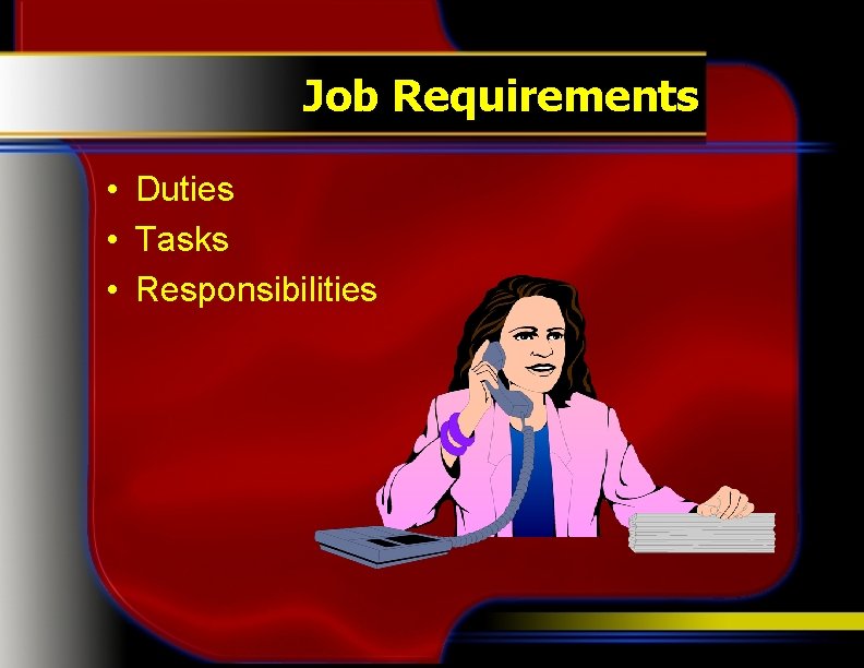 Job Requirements • Duties • Tasks • Responsibilities 