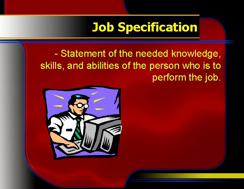 Job Specification - Statement of the needed knowledge, skills, and abilities of the person