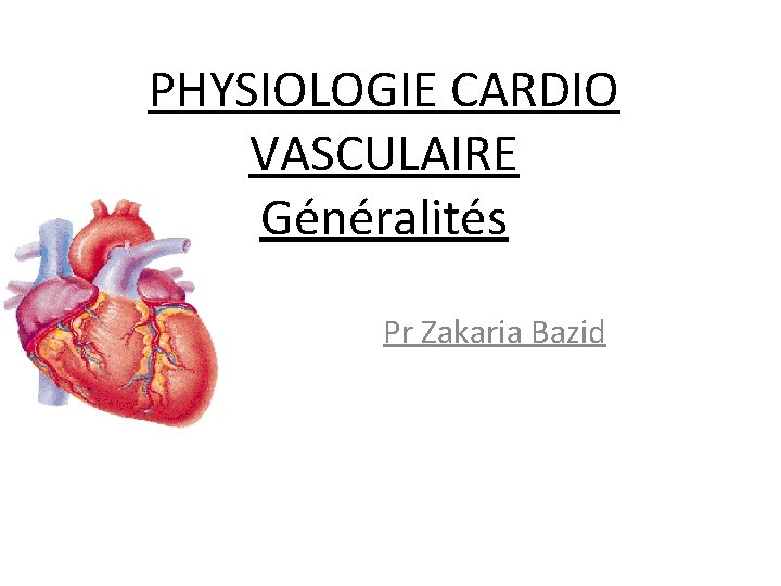 PHYSIOLOGIE CARDIO VASCULAIRE Généralités Pr Zakaria Bazid 