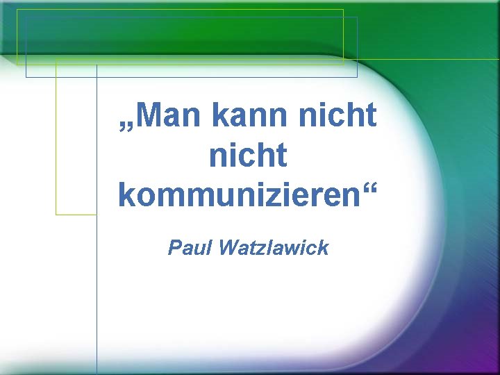 „Man kann nicht kommunizieren“ Paul Watzlawick 