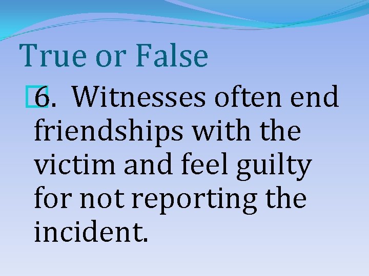 True or False � 6. Witnesses often end friendships with the victim and feel