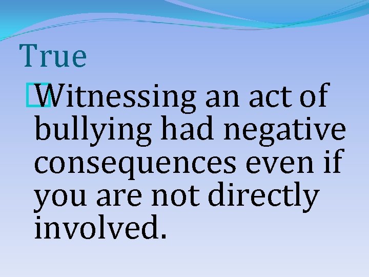 True � Witnessing an act of bullying had negative consequences even if you are