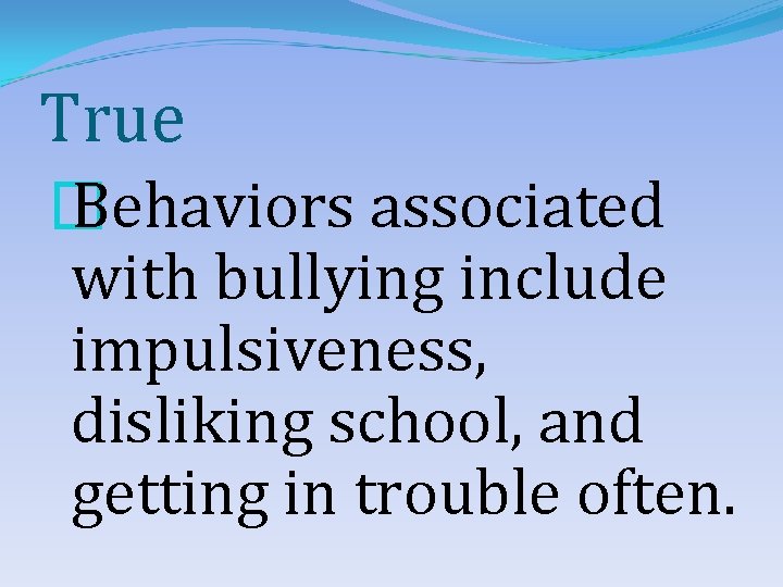 True � Behaviors associated with bullying include impulsiveness, disliking school, and getting in trouble