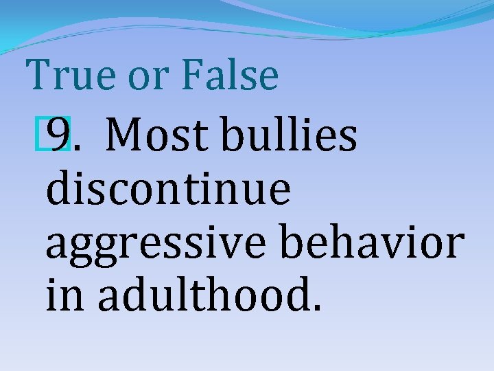 True or False � 9. Most bullies discontinue aggressive behavior in adulthood. 
