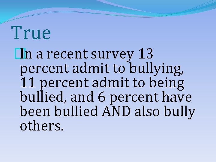 True � In a recent survey 13 percent admit to bullying, 11 percent admit