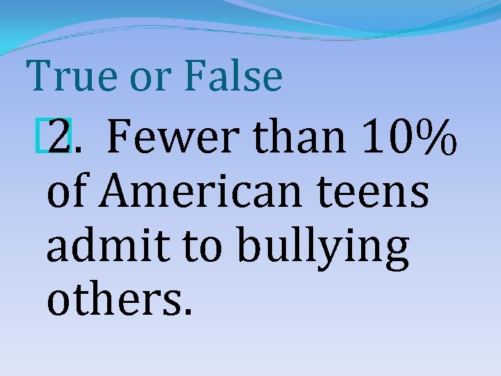 True or False � 2. Fewer than 10% of American teens admit to bullying
