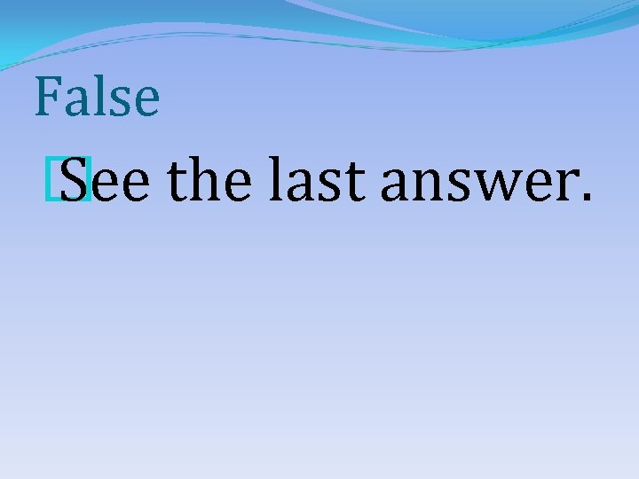 False � See the last answer. 
