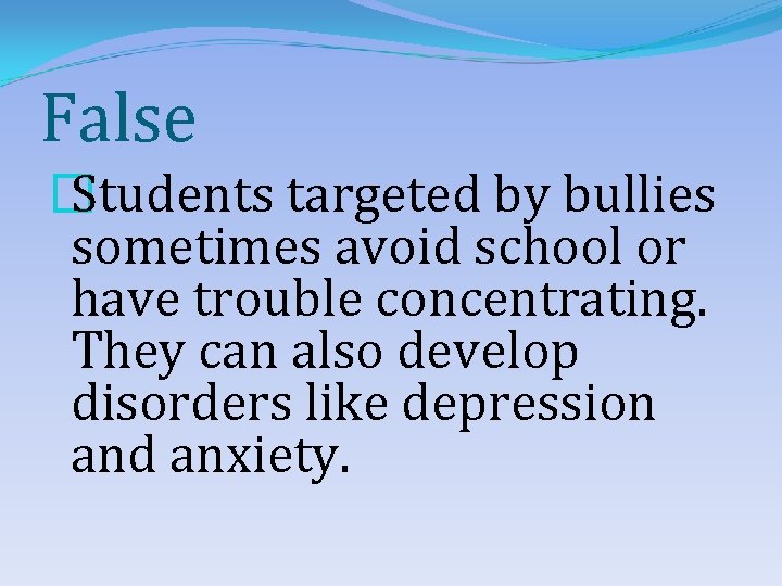 False � Students targeted by bullies sometimes avoid school or have trouble concentrating. They