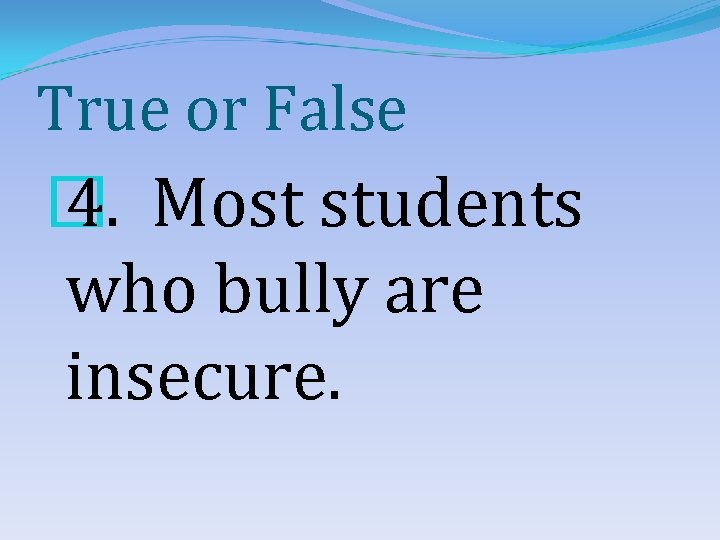 True or False � 4. Most students who bully are insecure. 