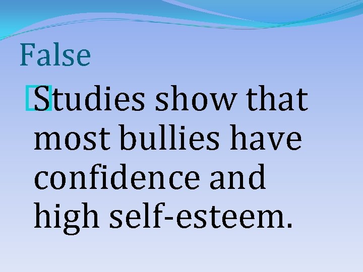 False � Studies show that most bullies have confidence and high self-esteem. 
