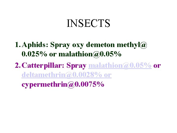 INSECTS 1. Aphids: Spray oxy demeton methyl@ 0. 025% or malathion@0. 05% 2. Catterpillar: