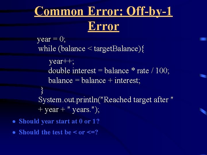 Common Error: Off-by-1 Error year = 0; while (balance < target. Balance){ year++; double