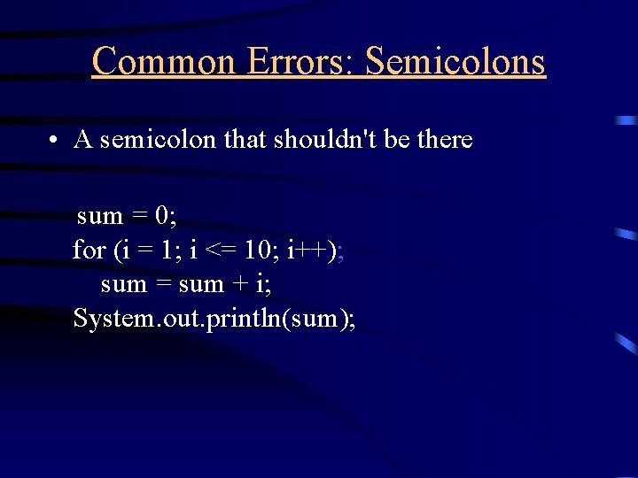 Common Errors: Semicolons • A semicolon that shouldn't be there sum = 0; for